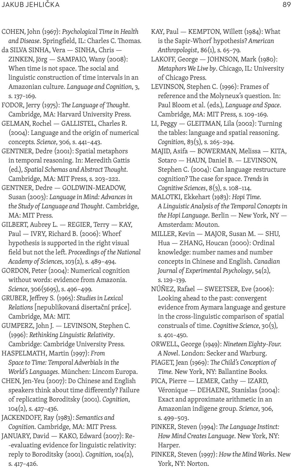 Language and Cognition, 3, s. 137 169. FODOR, Jerry (1975): The Language of Thought. Cambridge, MA: Harvard University Press. GELMAN, Rochel GALLISTEL, Charles R.