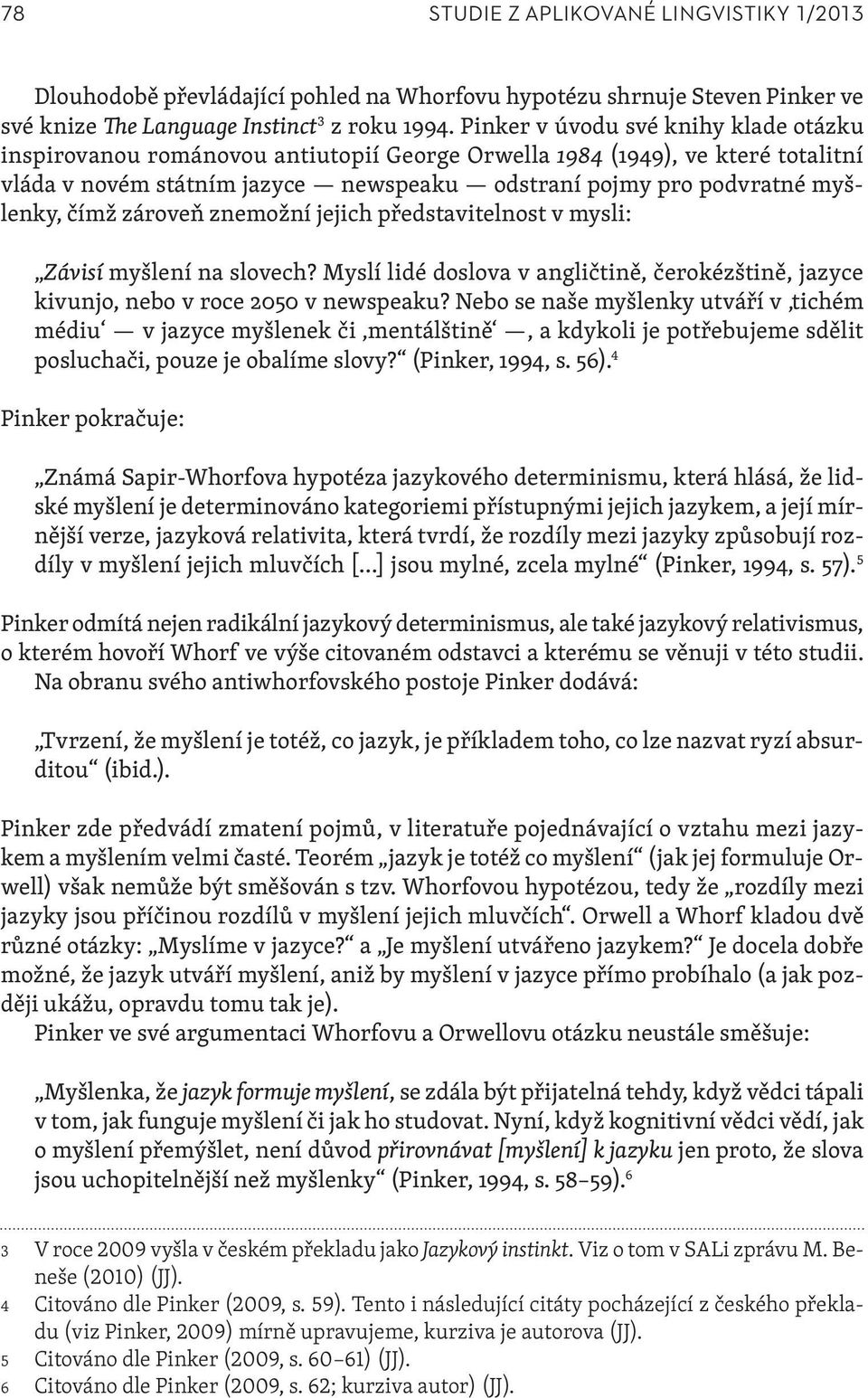 čímž zároveň znemožní jejich představitelnost v mysli: Závisí myšlení na slovech? Myslí lidé doslova v angličtině, čerokézštině, jazyce kivunjo, nebo v roce 2050 v newspeaku?