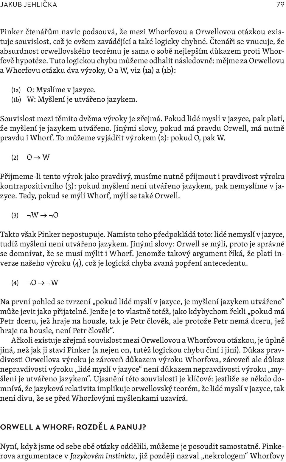 Tuto logickou chybu můžeme odhalit následovně: mějme za Orwellovu a Whorfovu otázku dva výroky, O a W, viz (1a) a (1b): (1a) O: Myslíme v jazyce. (1b) W: Myšlení je utvářeno jazykem.