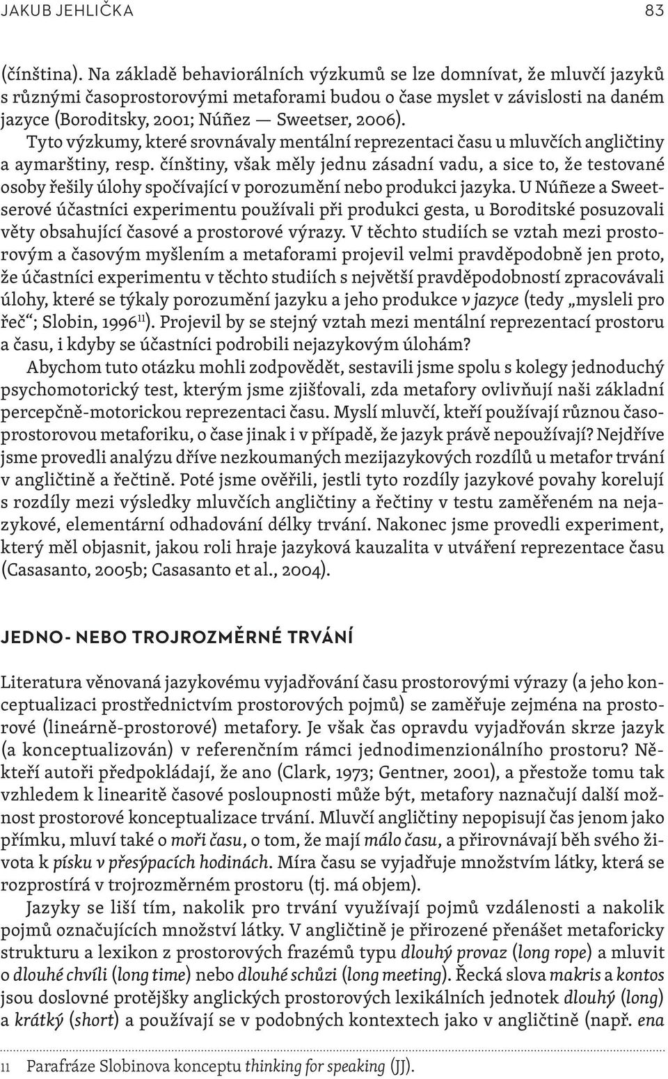 Tyto výzkumy, které srovnávaly mentální reprezentaci času u mluvčích angličtiny a aymarštiny, resp.