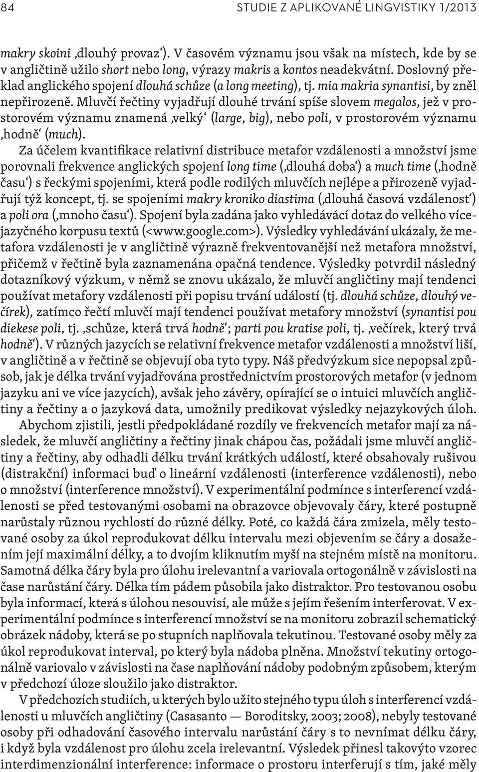 Mluvčí řečtiny vyjadřují dlouhé trvání spíše slovem megalos, jež v prostorovém významu znamená velký (large, big), nebo poli, v prostorovém významu hodně (much).