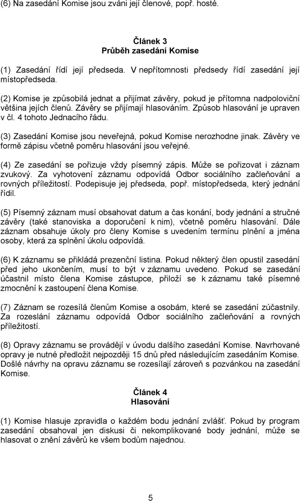 (3) Zasedání Komise jsou neveřejná, pokud Komise nerozhodne jinak. Závěry ve formě zápisu včetně poměru hlasování jsou veřejné. (4) Ze zasedání se pořizuje vždy písemný zápis.