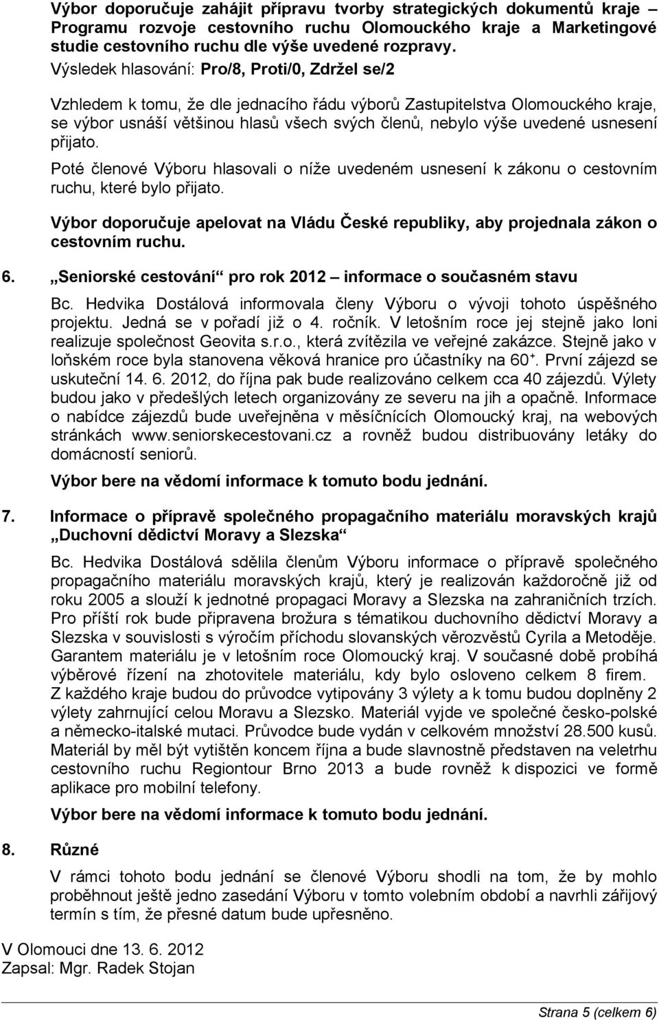 usnesení přijato. Poté členové Výboru hlasovali o níže uvedeném usnesení k zákonu o cestovním ruchu, které bylo přijato.