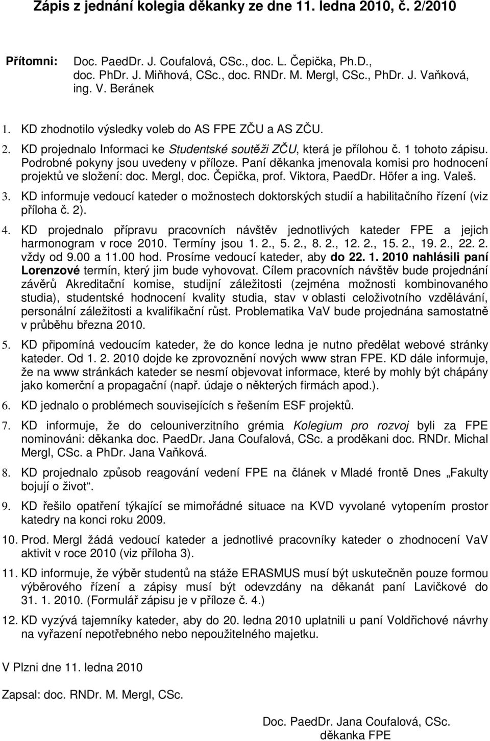 Paní děkanka jmenovala komisi pro hodnocení projektů ve složení: doc. Mergl, doc. Čepička, prof. Viktora, PaedDr. Höfer a ing. Valeš. 3.