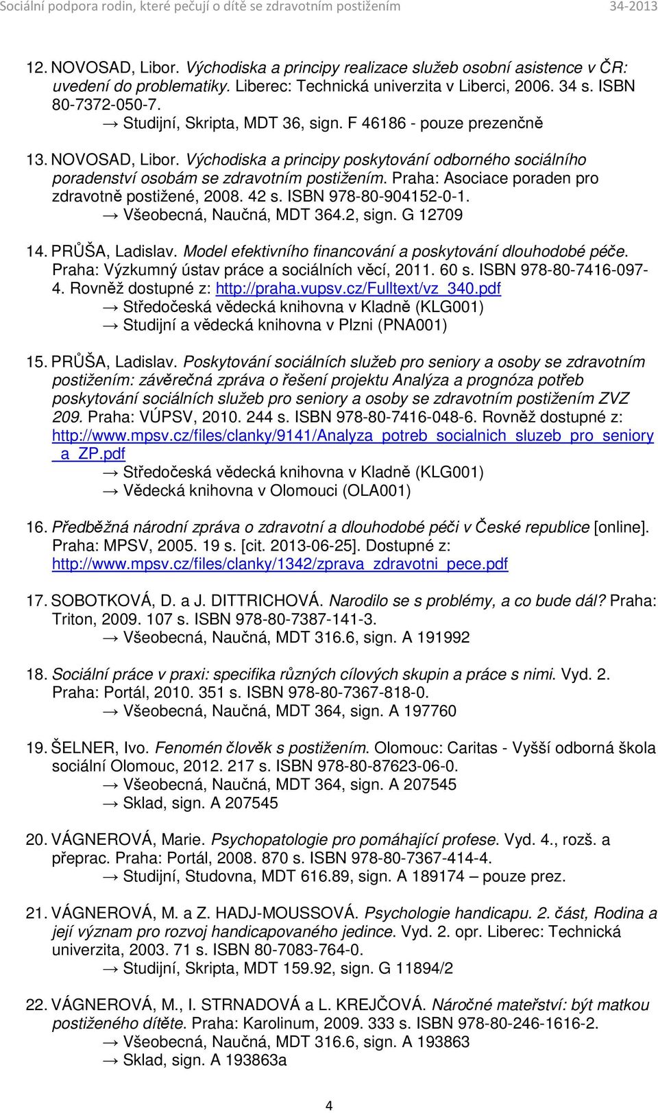 Praha: Asociace poraden pro zdravotně postižené, 2008. 42 s. ISBN 978-80-904152-0-1. Všeobecná, Naučná, MDT 364.2, sign. G 12709 14. PRŮŠA, Ladislav.