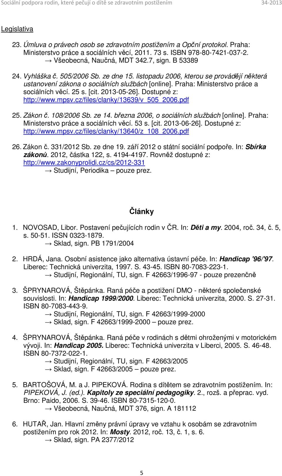 2013-05-26]. Dostupné z: http://www.mpsv.cz/files/clanky/13639/v_505_2006.pdf 25. Zákon č. 108/2006 Sb. ze 14. března 2006, o sociálních službách [online]. Praha: Ministerstvo práce a sociálních věcí.