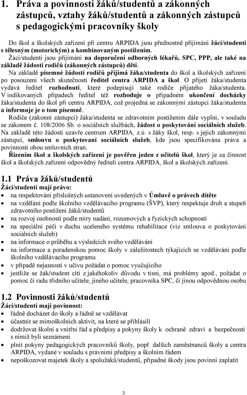 Žáci/studenti jsou přijímáni na doporučení odborných lékařů, SPC, PPP, ale také na základě žádosti rodičů (zákonných zástupců) dětí.