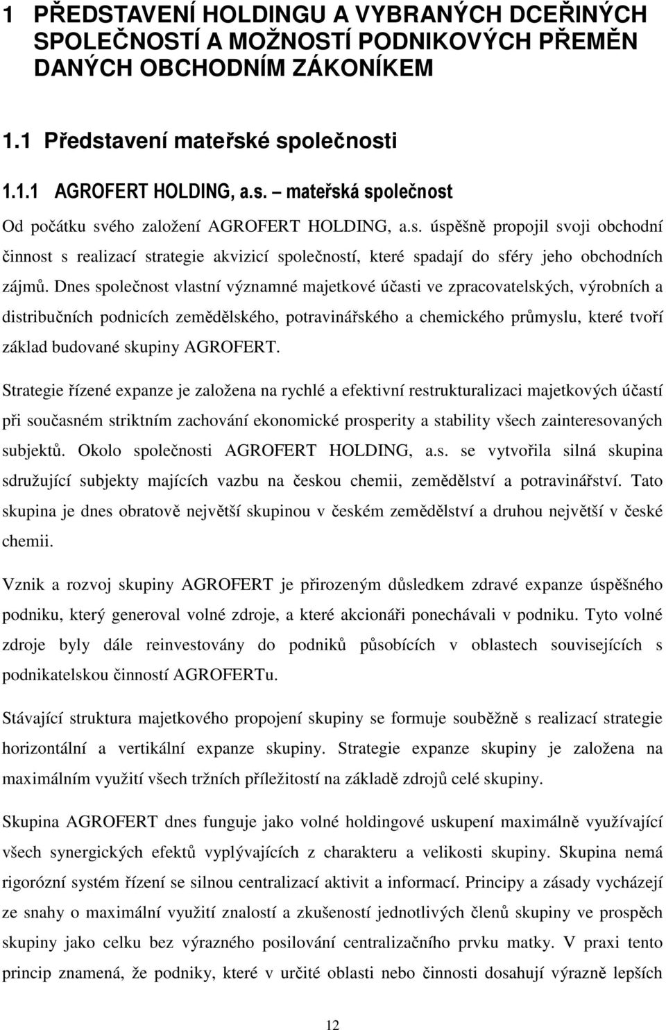 Dnes společnost vlastní významné majetkové účasti ve zpracovatelských, výrobních a distribučních podnicích zemědělského, potravinářského a chemického průmyslu, které tvoří základ budované skupiny
