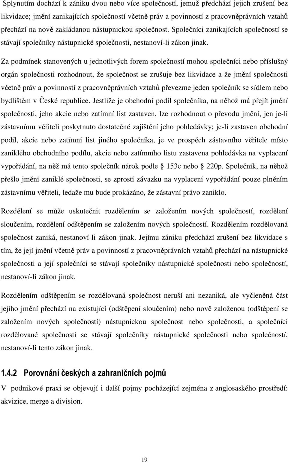 Za podmínek stanovených u jednotlivých forem společností mohou společníci nebo příslušný orgán společnosti rozhodnout, že společnost se zrušuje bez likvidace a že jmění společnosti včetně práv a