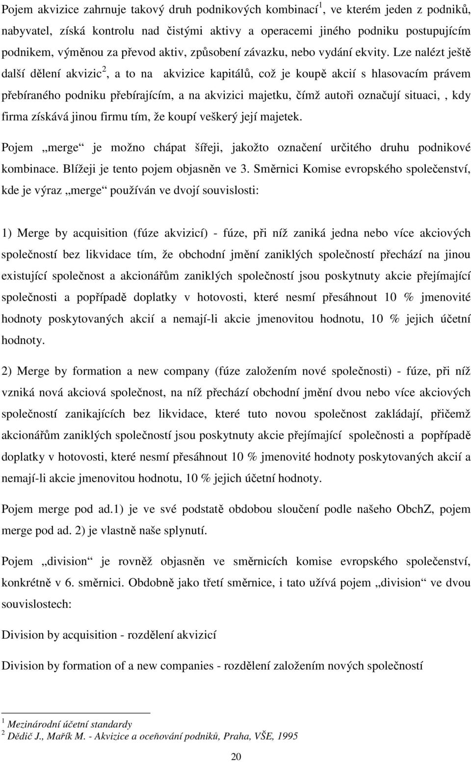 Lze nalézt ještě další dělení akvizic 2, a to na akvizice kapitálů, což je koupě akcií s hlasovacím právem přebíraného podniku přebírajícím, a na akvizici majetku, čímž autoři označují situaci,, kdy