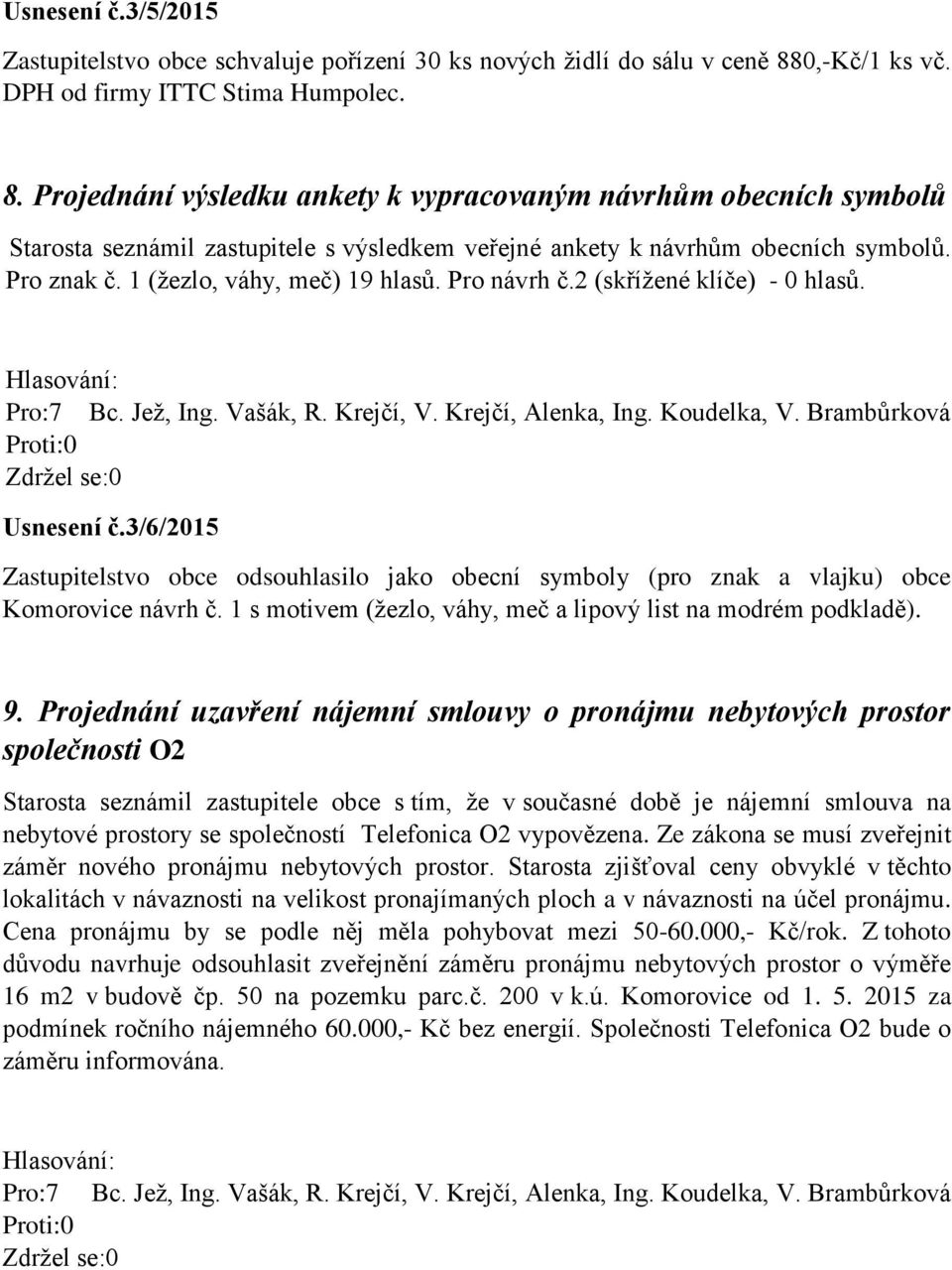 Projednání výsledku ankety k vypracovaným návrhům obecních symbolů Starosta seznámil zastupitele s výsledkem veřejné ankety k návrhům obecních symbolů. Pro znak č. 1 (žezlo, váhy, meč) 19 hlasů.