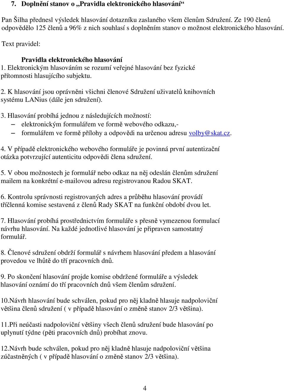 Elektronickým hlasováním se rozumí veřejné hlasování bez fyzické přítomnosti hlasujícího subjektu. 2.