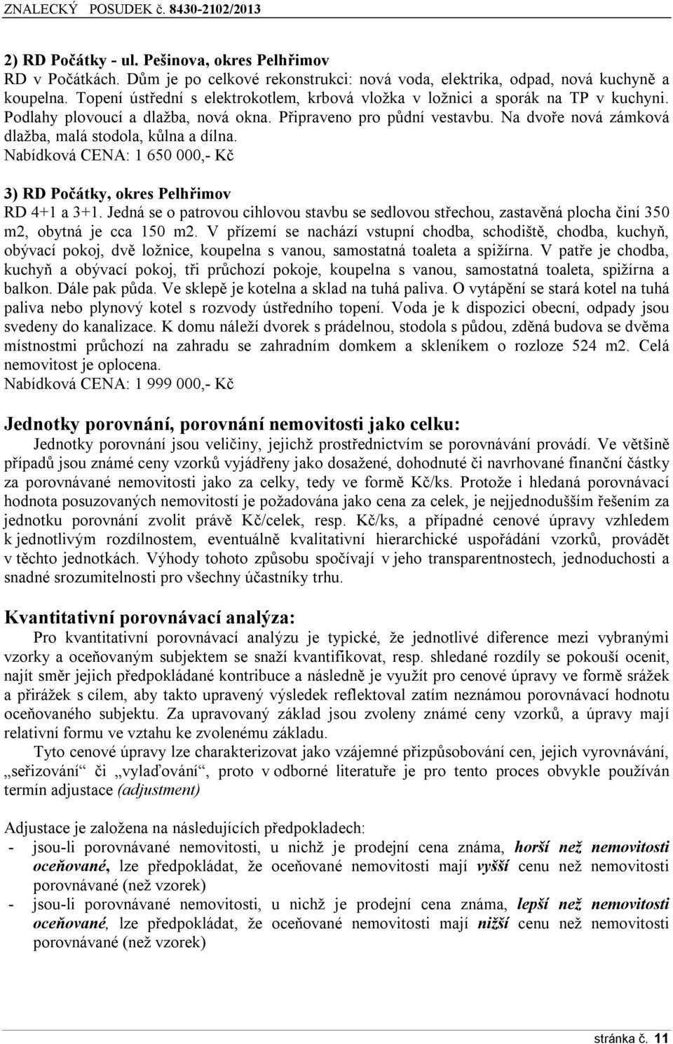 Na dvoře nová zámková dlažba, malá stodola, kůlna a dílna. Nabídková CENA: 1 650 000,- Kč 3) RD Počátky, okres Pelhřimov RD 4+1 a 3+1.