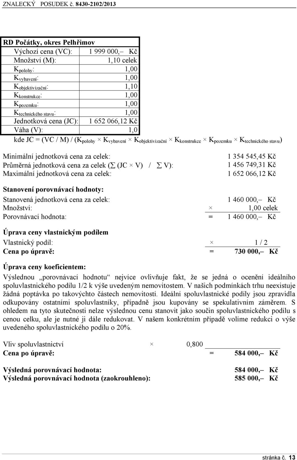 celek: Průměrná jednotková cena za celek ( (JC V) / V): Maximální jednotková cena za celek: 1 354 545,45 Kč 1 456 749,31 Kč 1 652 066,12 Kč Stanovení porovnávací hodnoty: Stanovená jednotková cena za