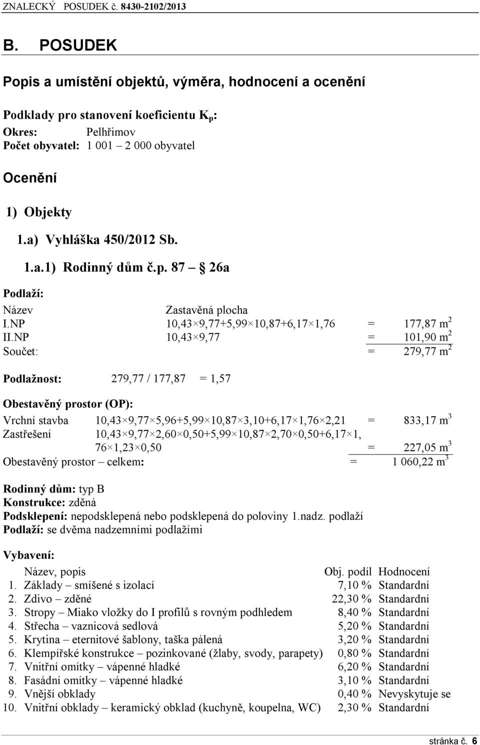 NP 10,43 9,77 = 101,90 m 2 Součet: = 279,77 m 2 Podlažnost: 279,77 / 177,87 = 1,57 Obestavěný prostor (OP): Vrchní stavba 10,43 9,77 5,96+5,99 10,87 3,10+6,17 1,76 2,21 = 833,17 m 3 Zastřešení 10,43