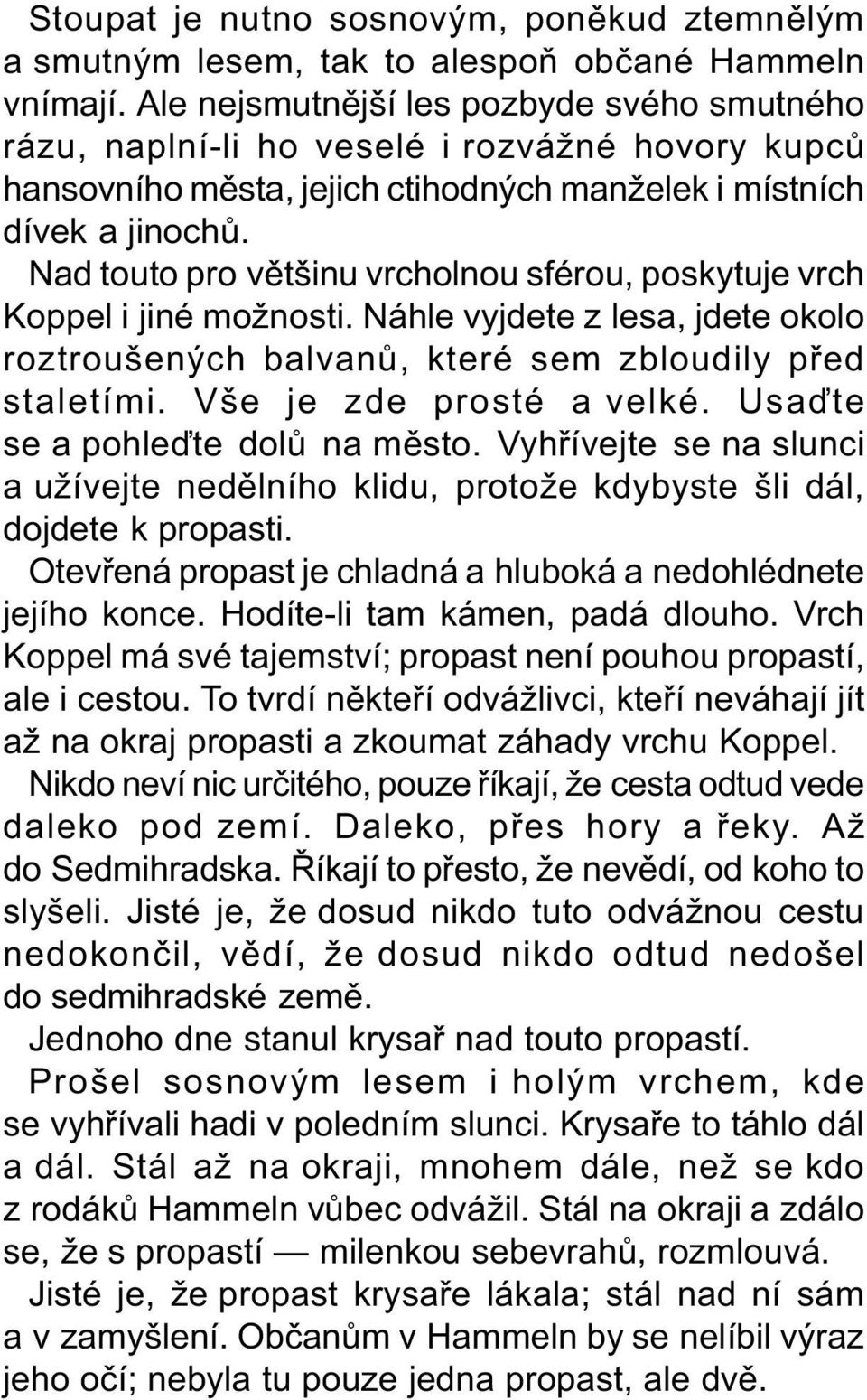 Nad touto pro vìtšinu vrcholnou sférou, poskytuje vrch Koppel i jiné možnosti. Náhle vyjdete z lesa, jdete okolo roztroušených balvanù, které sem zbloudily pøed staletími. Vše je zde prosté a velké.