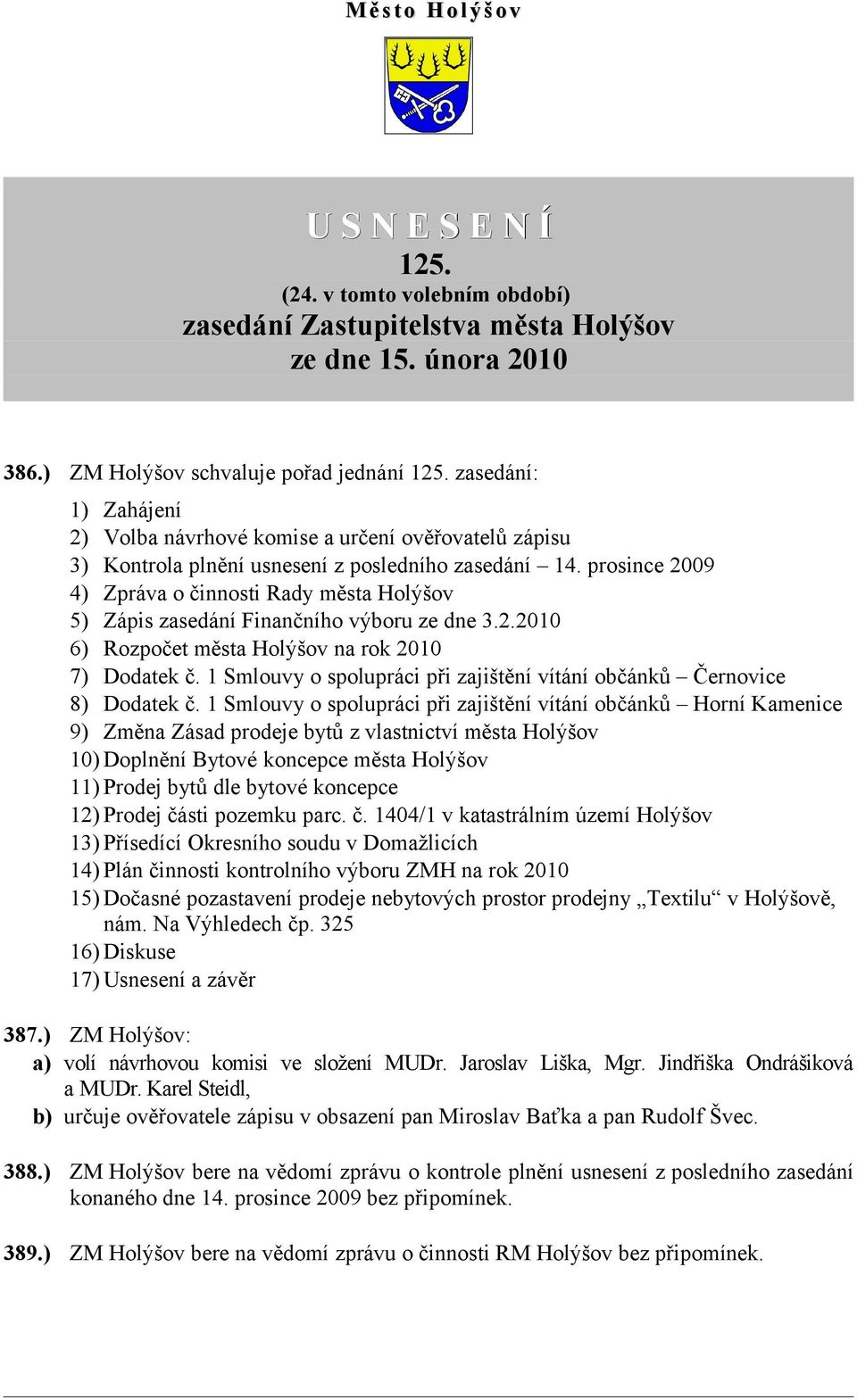 prosince 2009 4) Zpráva o činnosti Rady města Holýšov 5) Zápis zasedání Finančního výboru ze dne 3.2.2010 6) Rozpočet města Holýšov na rok 2010 7) Dodatek č.