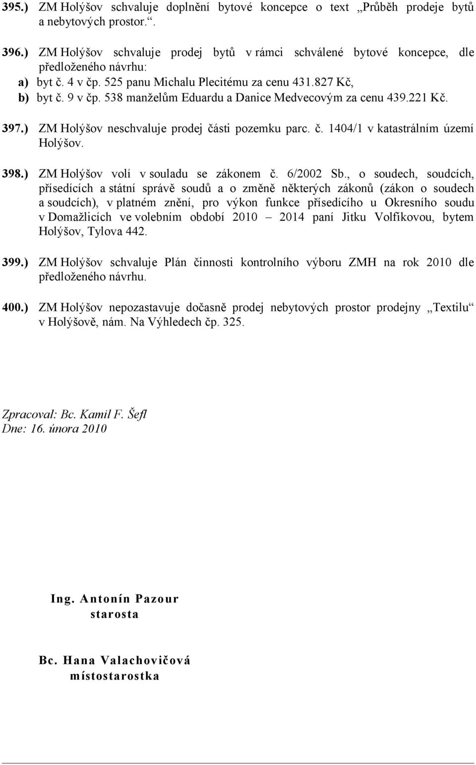 538 manželům Eduardu a Danice Medvecovým za cenu 439.221 Kč. 397.) ZM Holýšov neschvaluje prodej části pozemku parc. č. 1404/1 v katastrálním území Holýšov. 398.