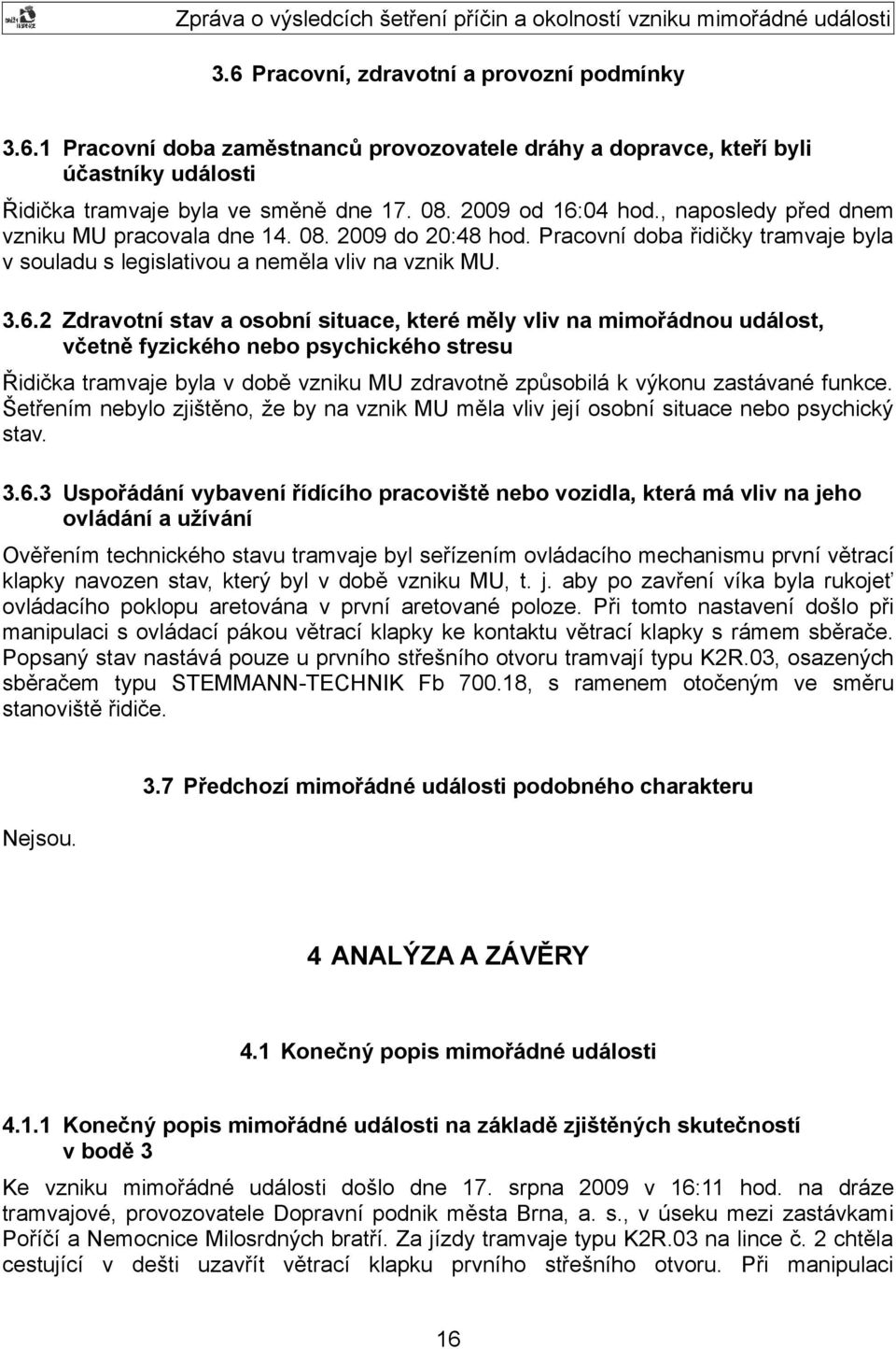 2 Zdravotní stav a osobní situace, které měly vliv na mimořádnou událost, včetně fyzického nebo psychického stresu Řidička tramvaje byla v době vzniku MU zdravotně způsobilá k výkonu zastávané funkce.