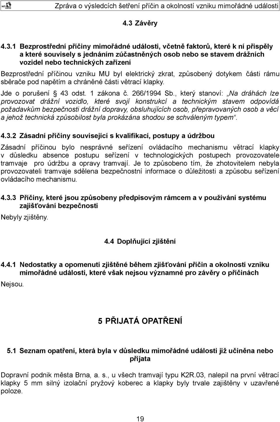 , který stanoví: Na dráhách lze provozovat drážní vozidlo, které svojí konstrukcí a technickým stavem odpovídá požadavkům bezpečnosti drážní dopravy, obsluhujících osob, přepravovaných osob a věcí a