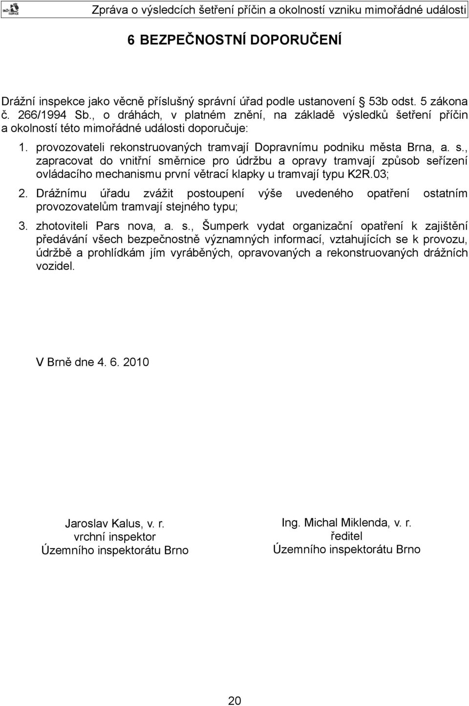 , zapracovat do vnitřní směrnice pro údržbu a opravy tramvají způsob seřízení ovládacího mechanismu první větrací klapky u tramvají typu K2R.03; 2.