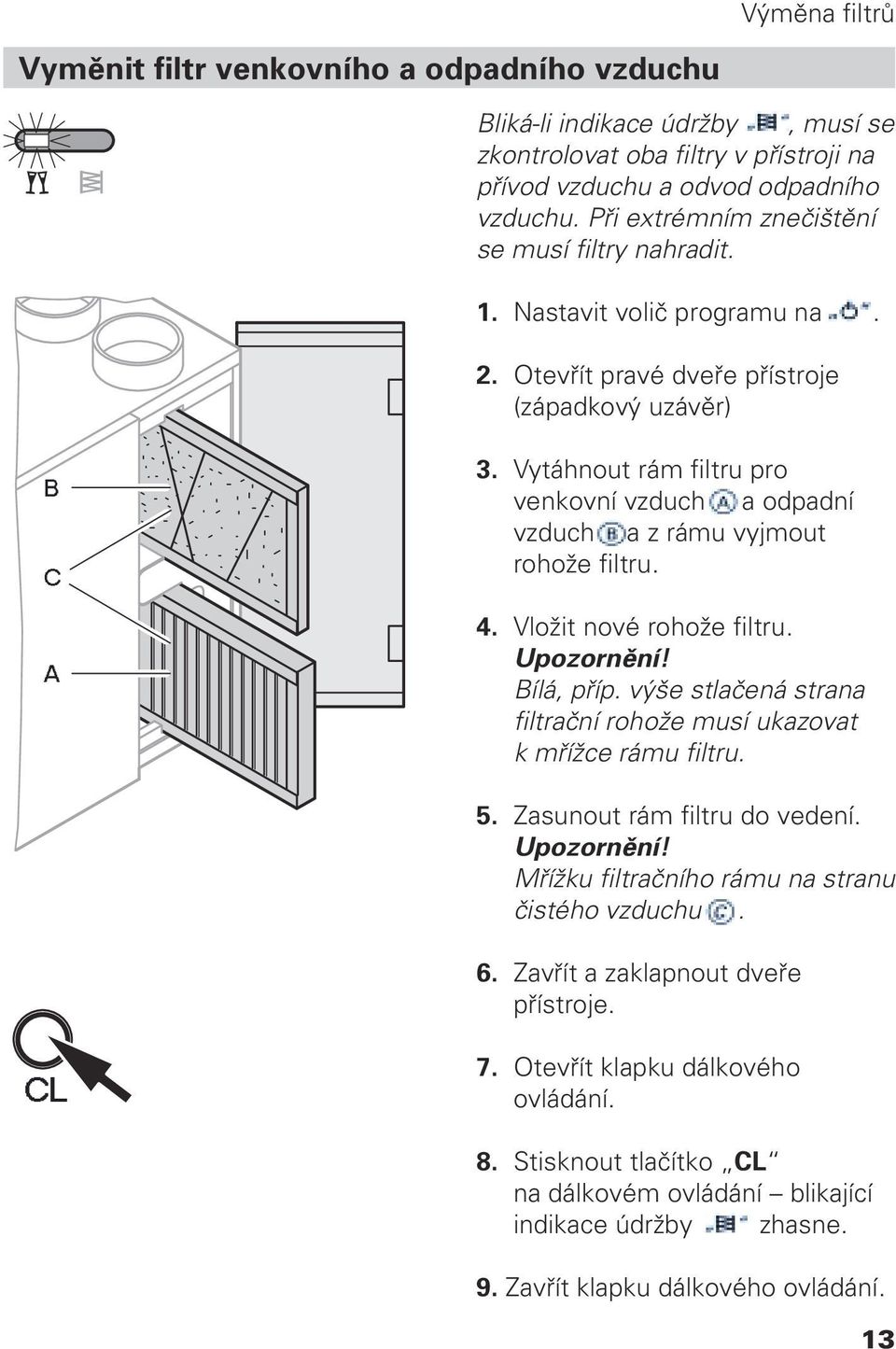 Vytáhnout rám filtru pro venkovní vzduch a odpadní vzduch B a z rámu vyjmout rohože filtru. 4. Vložit nové rohože filtru. Upozornění! Bílá, příp.