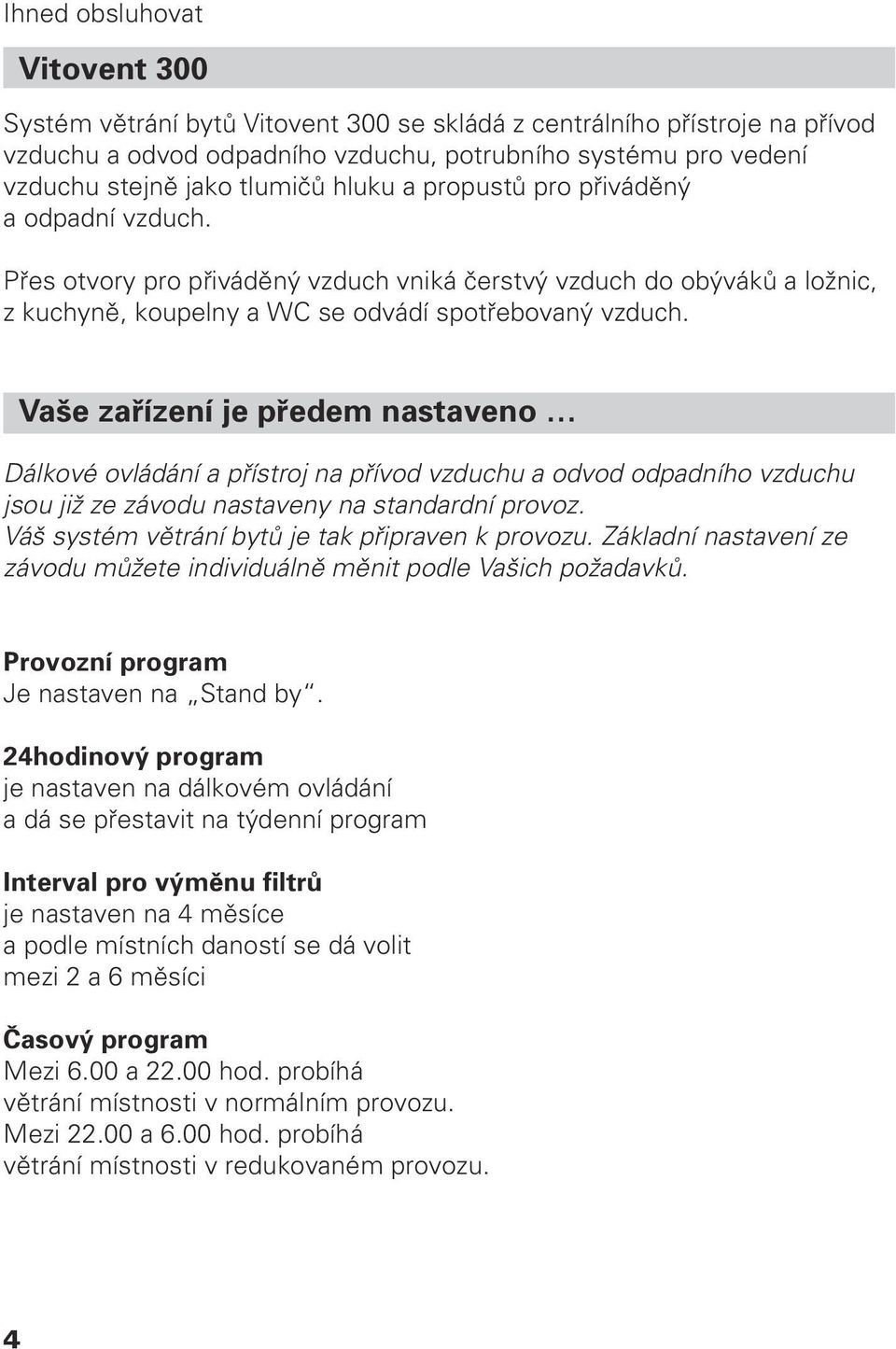 Vaše zařízení je předem nastaveno Dálkové ovládání a přístroj na přívod vzduchu a odvod odpadního vzduchu jsou již ze závodu nastaveny na standardní provoz.