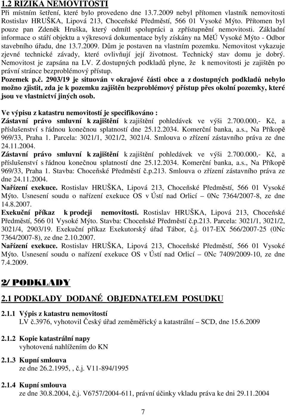 Základní informace o stáří objektu a výkresová dokumentace byly získány na MěÚ Vysoké Mýto - Odbor stavebního úřadu, dne 13.7.2009. Dům je postaven na vlastním pozemku.