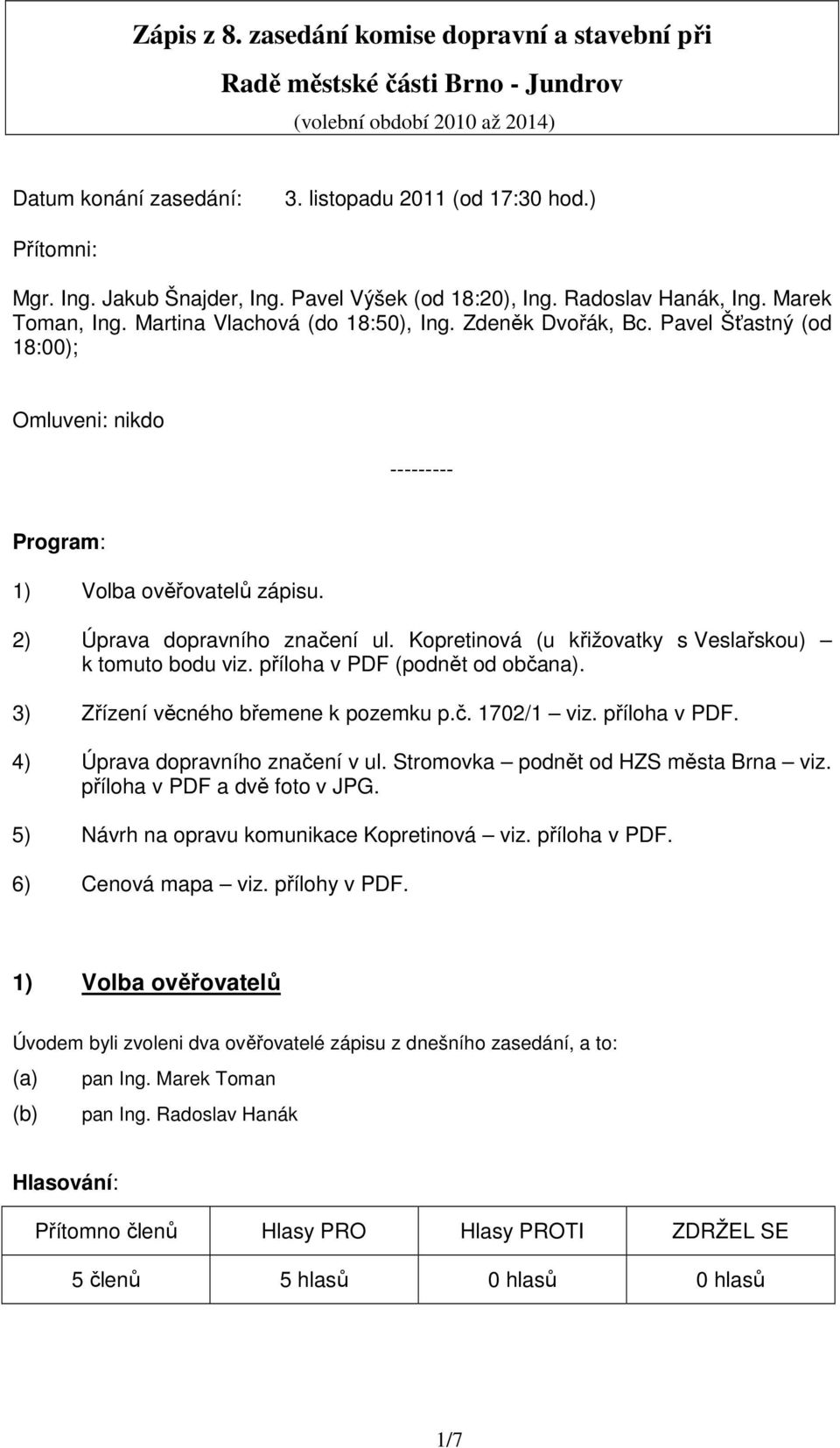 Pavel Šťastný (od 18:00); Omluveni: nikdo --------- Program: 1) Volba ověřovatelů zápisu. 2) Úprava dopravního značení ul. Kopretinová (u křižovatky s Veslařskou) k tomuto bodu viz.