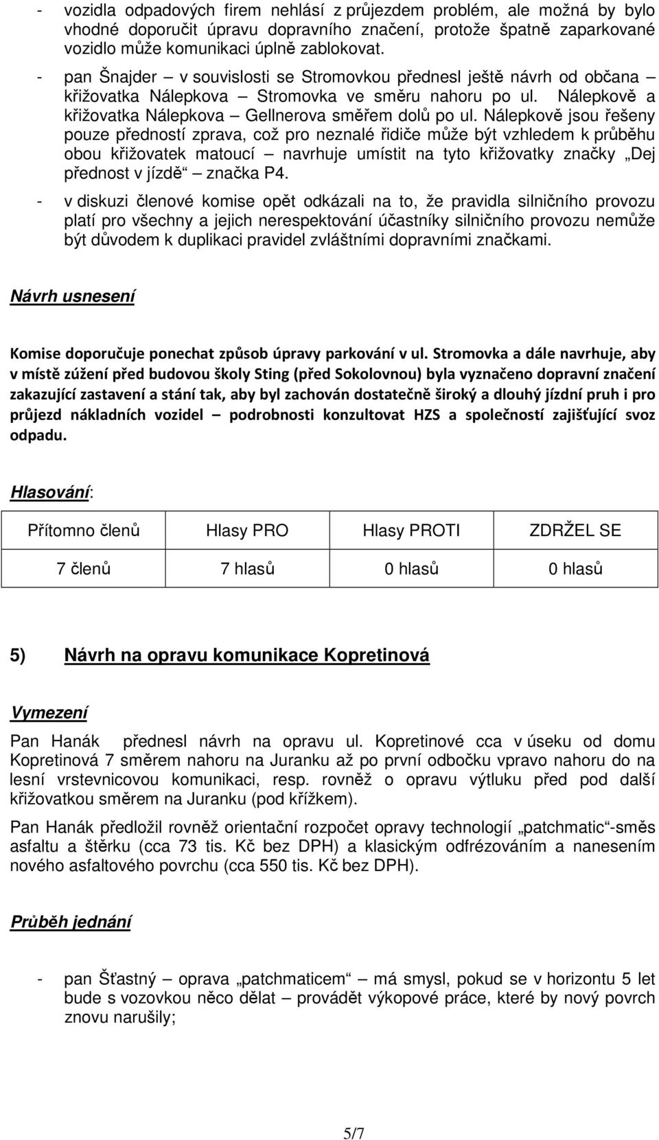 Nálepkově jsou řešeny pouze předností zprava, což pro neznalé řidiče může být vzhledem k průběhu obou křižovatek matoucí navrhuje umístit na tyto křižovatky značky Dej přednost v jízdě značka P4.