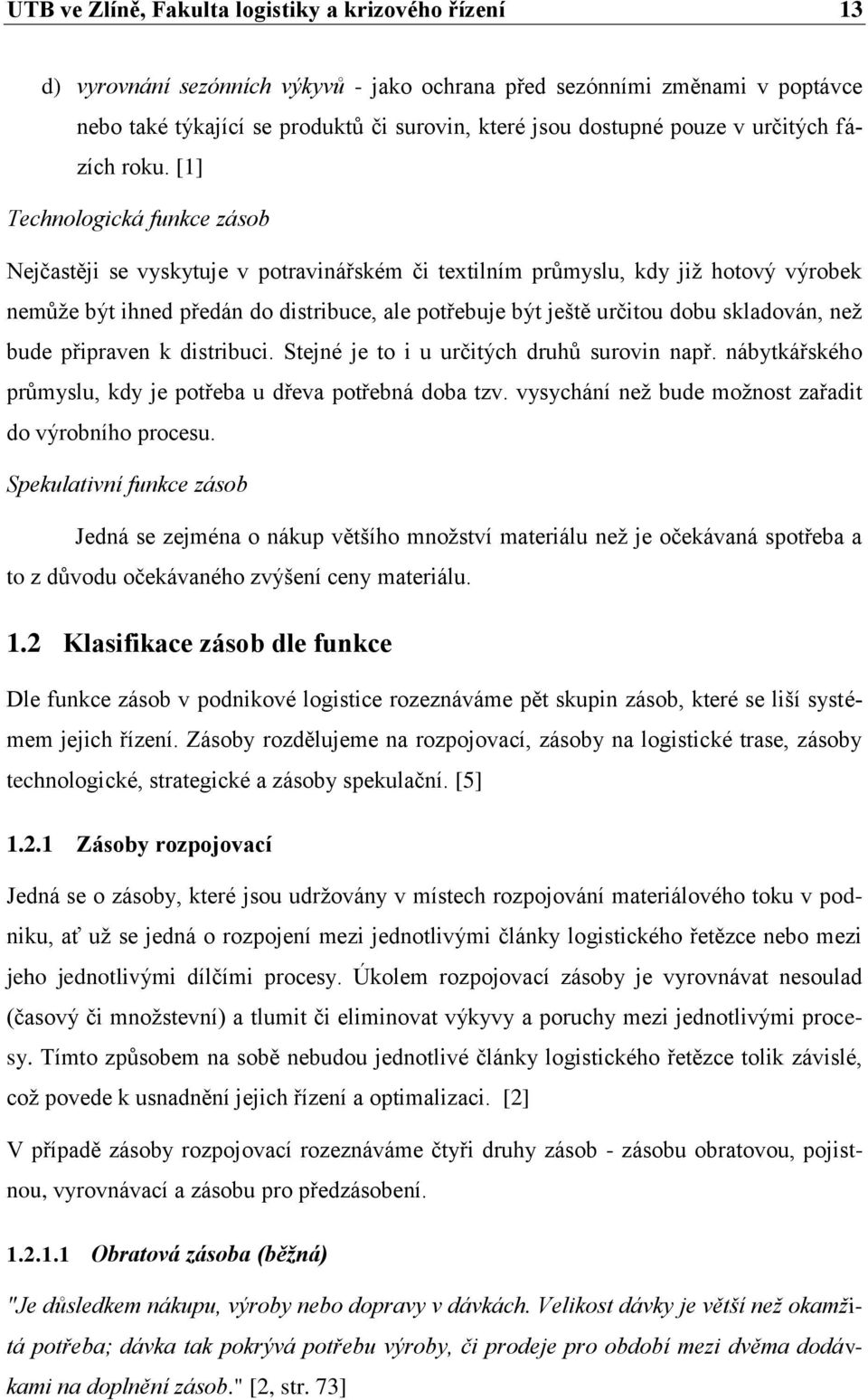 [1] Technologická funkce zásob Nejčastěji se vyskytuje v potravinářském či textilním průmyslu, kdy jiţ hotový výrobek nemůţe být ihned předán do distribuce, ale potřebuje být ještě určitou dobu