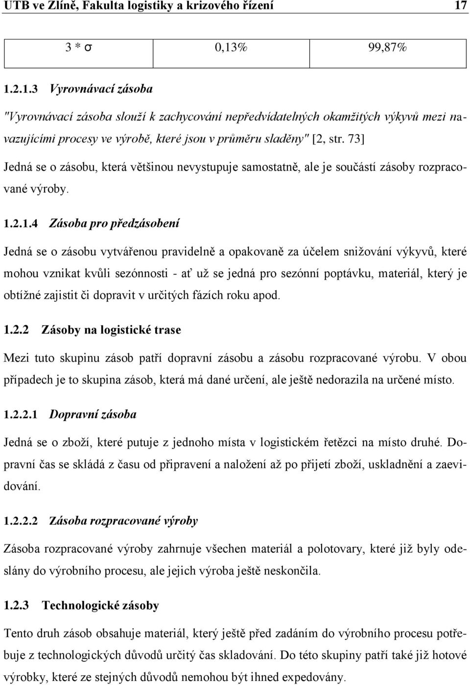 73] Jedná se o zásobu, která většinou nevystupuje samostatně, ale je součástí zásoby rozpracované výroby. 1.