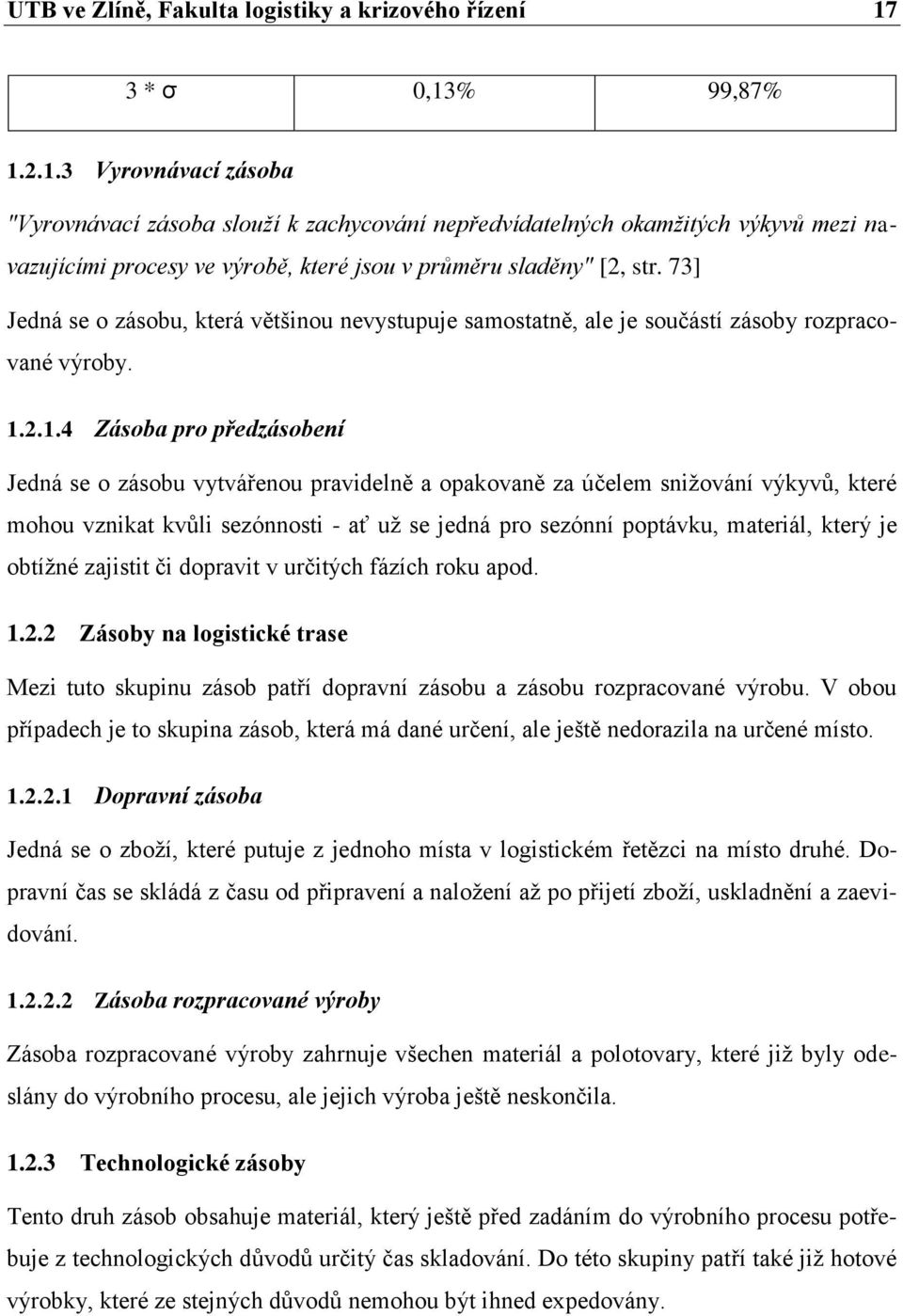 73] Jedná se o zásobu, která většinou nevystupuje samostatně, ale je součástí zásoby rozpracované výroby. 1.