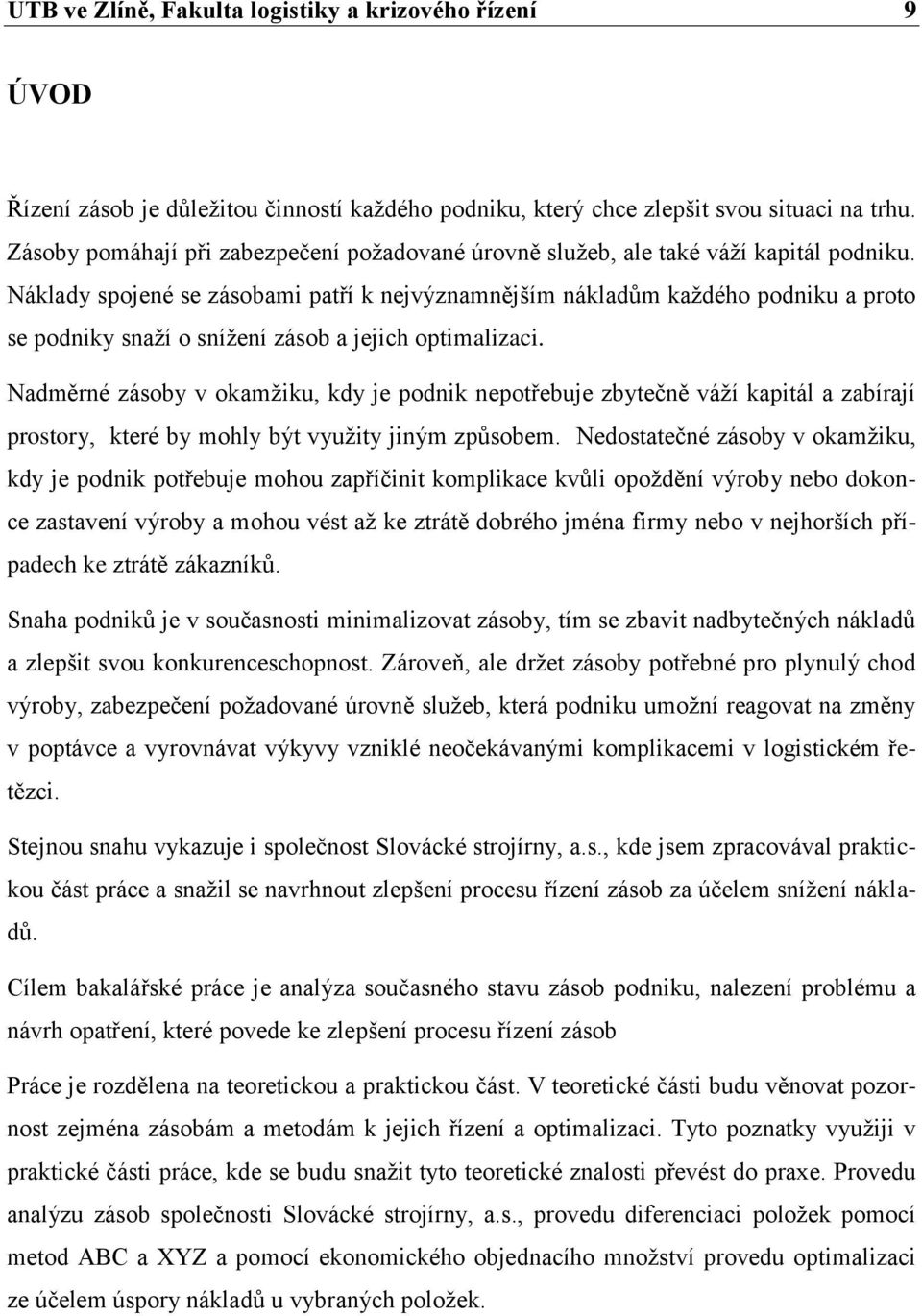 Náklady spojené se zásobami patří k nejvýznamnějším nákladům kaţdého podniku a proto se podniky snaţí o sníţení zásob a jejich optimalizaci.