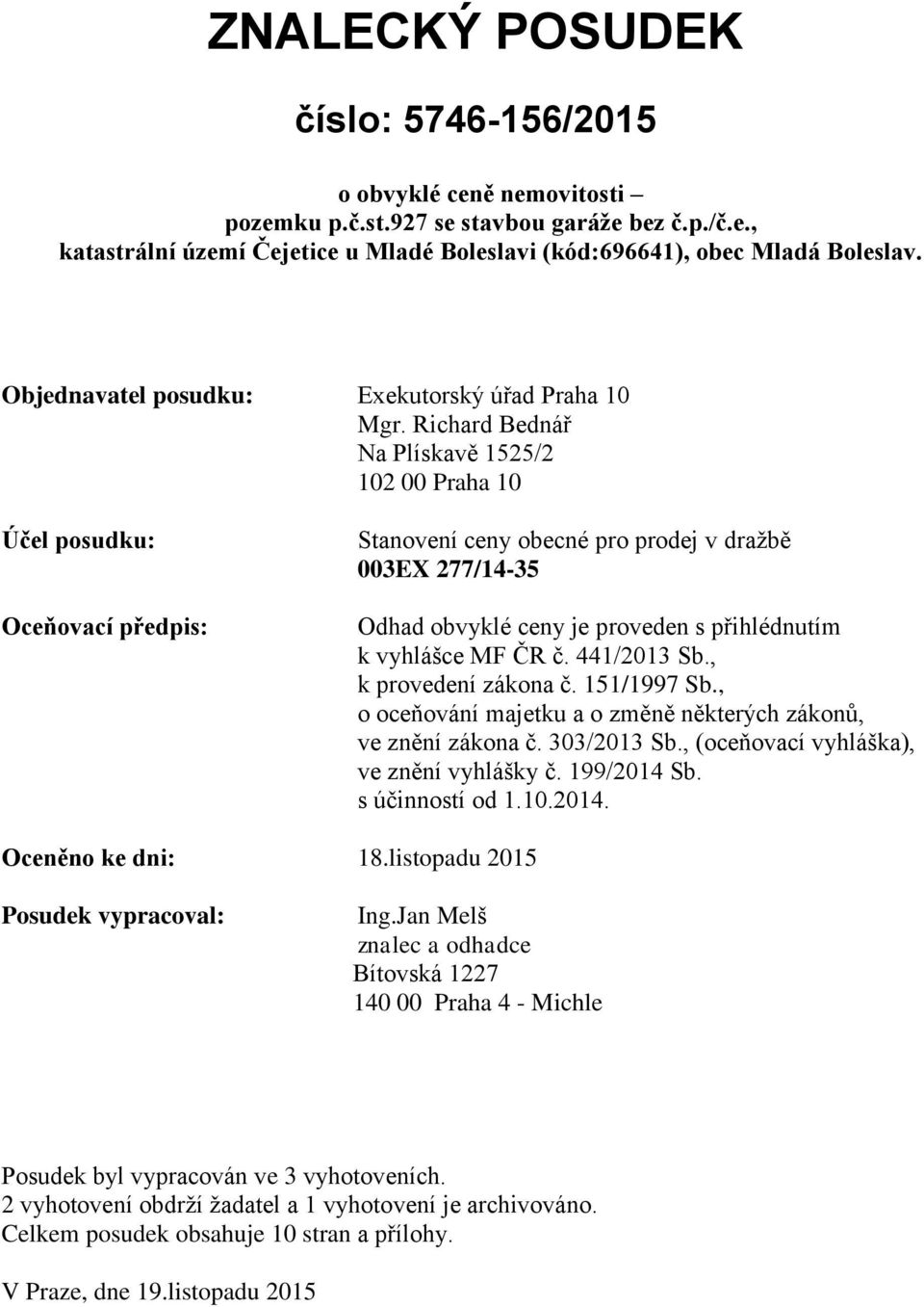 Richard Bednář Na Plískavě 1525/2 102 00 Praha 10 Účel posudku: Oceňovací předpis: Stanovení ceny obecné pro prodej v dražbě 003EX 277/14-35 Odhad obvyklé ceny je proveden s přihlédnutím k vyhlášce