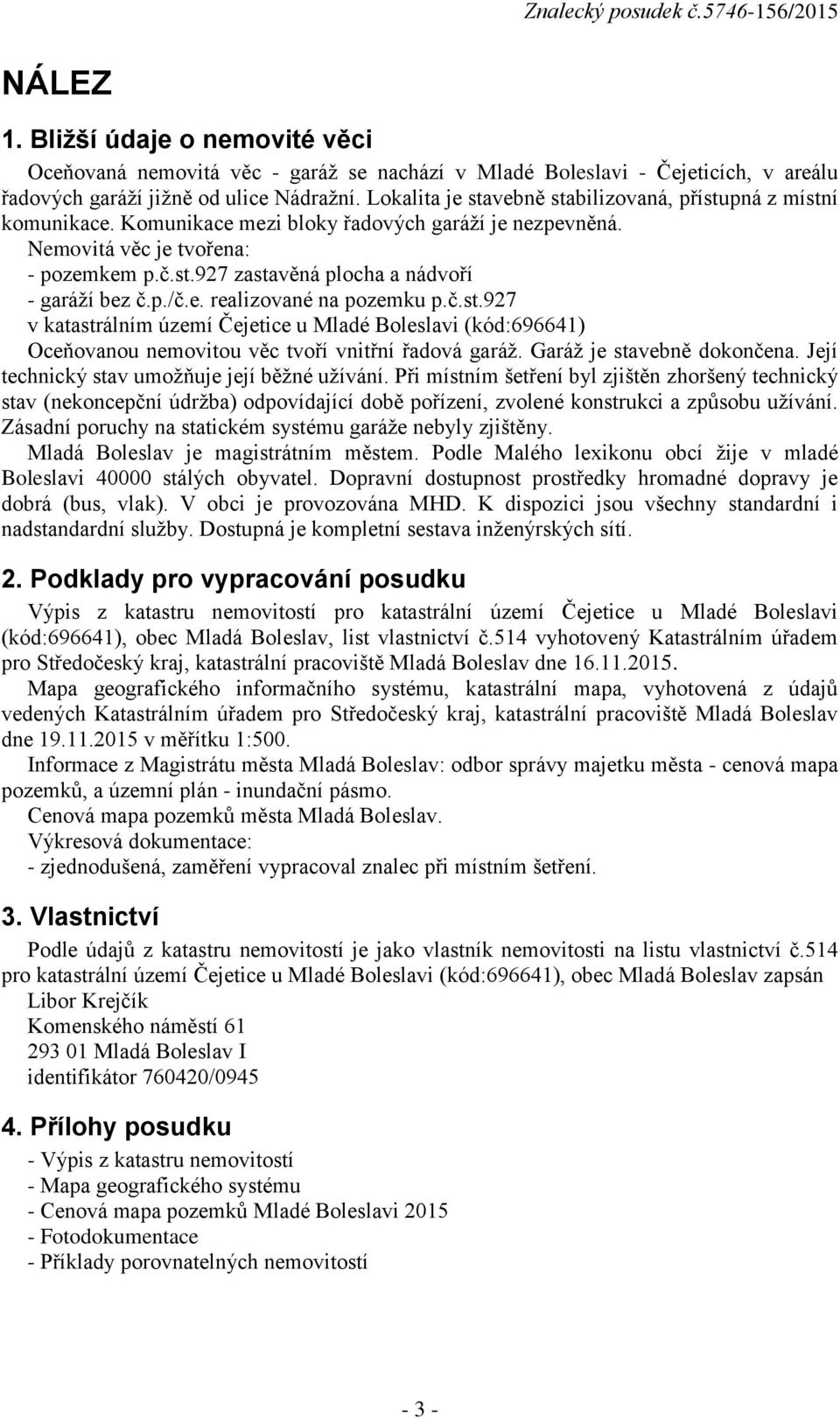 p./č.e. realizované na pozemku p.č.st.927 v katastrálním území Čejetice u Mladé Boleslavi (kód:696641) Oceňovanou nemovitou věc tvoří vnitřní řadová garáž. Garáž je stavebně dokončena.