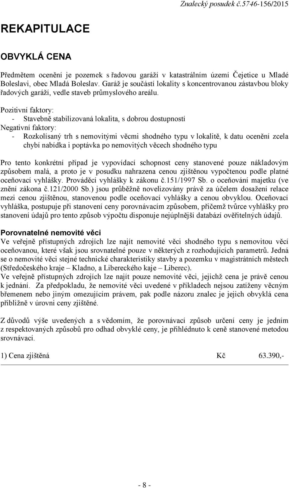 Pozitivní faktory: - Stavebně stabilizovaná lokalita, s dobrou dostupností Negativní faktory: - Rozkolísaný trh s nemovitými věcmi shodného typu v lokalitě, k datu ocenění zcela chybí nabídka i