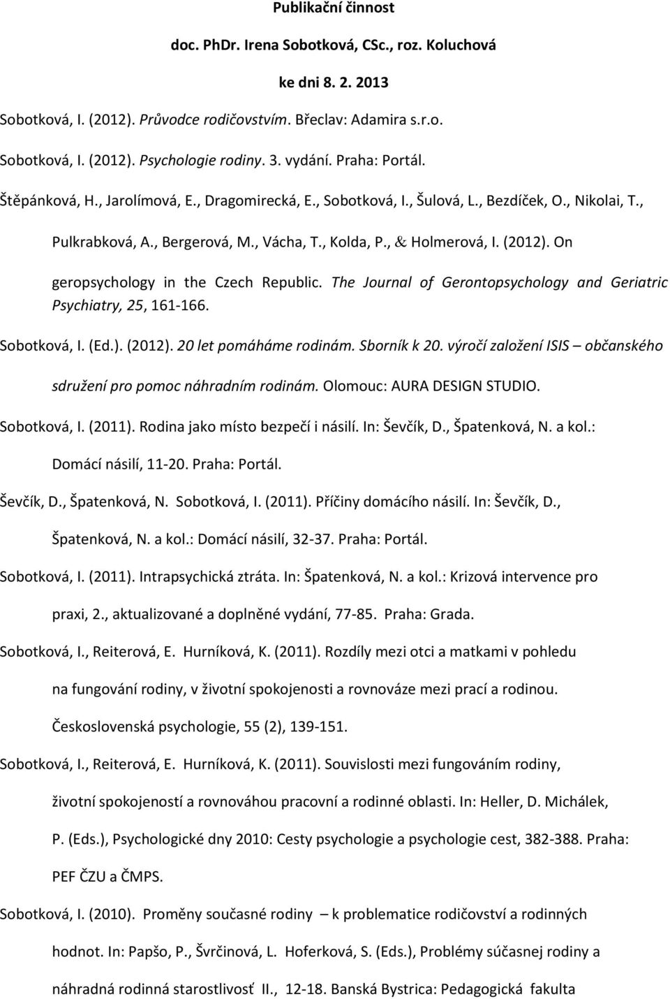 (2012). On geropsychology in the Czech Republic. The Journal of Gerontopsychology and Geriatric Psychiatry, 25, 161-166. Sobotková, I. (Ed.). (2012). 20 let pomáháme rodinám. Sborník k 20.