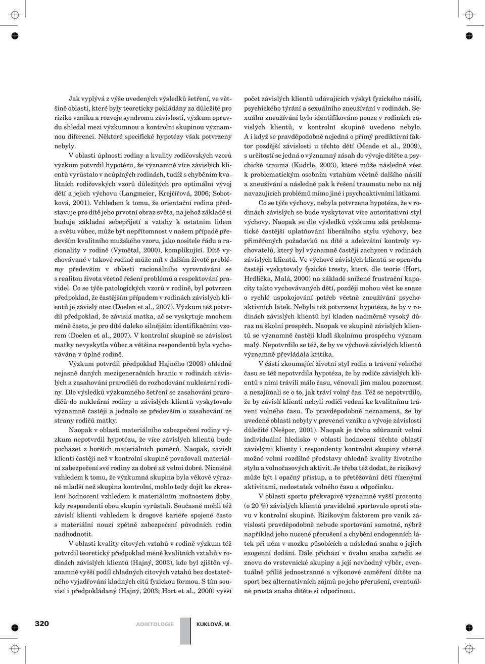 V oblasti úplnosti rodiny a kvality rodièovských vzorù výzkum potvrdil hypotézu, že významnì více závislých klientù vyrùstalo v neúplných rodinách, tudíž s chybìním kvalitních rodièovských vzorù