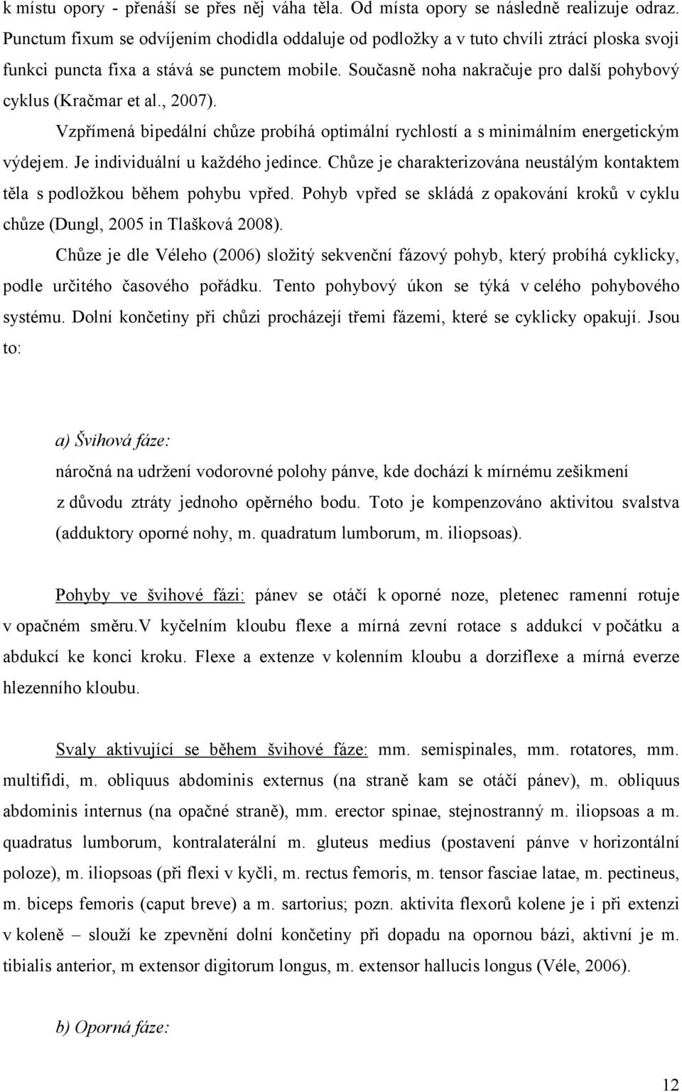 Současně noha nakračuje pro další pohybový cyklus (Kračmar et al., 2007). Vzpřímená bipedální chůze probíhá optimální rychlostí a s minimálním energetickým výdejem. Je individuální u každého jedince.