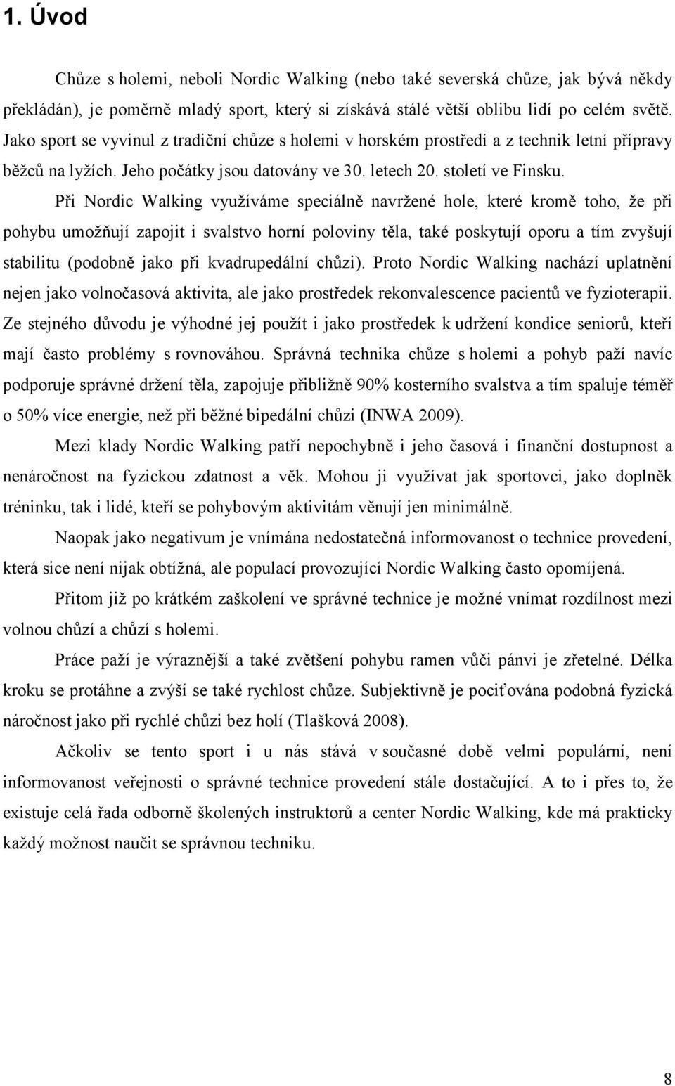 Při Nordic Walking využíváme speciálně navržené hole, které kromě toho, že při pohybu umožňují zapojit i svalstvo horní poloviny těla, také poskytují oporu a tím zvyšují stabilitu (podobně jako při