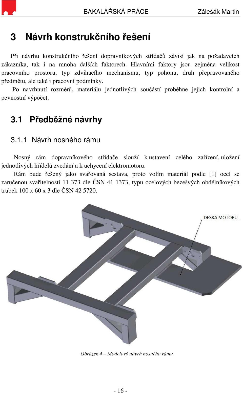 Po navrhnutí rozměrů, materiálu jednotlivých součástí proběhne jejich kontrolní a pevnostní výpočet. 3.1 