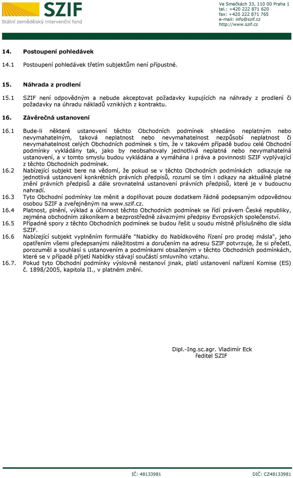 1 Bude-li některé ustanovení těchto Obchodních podmínek shledáno neplatným nebo nevymahatelným, taková neplatnost nebo nevymahatelnost nezpůsobí neplatnost či nevymahatelnost celých Obchodních