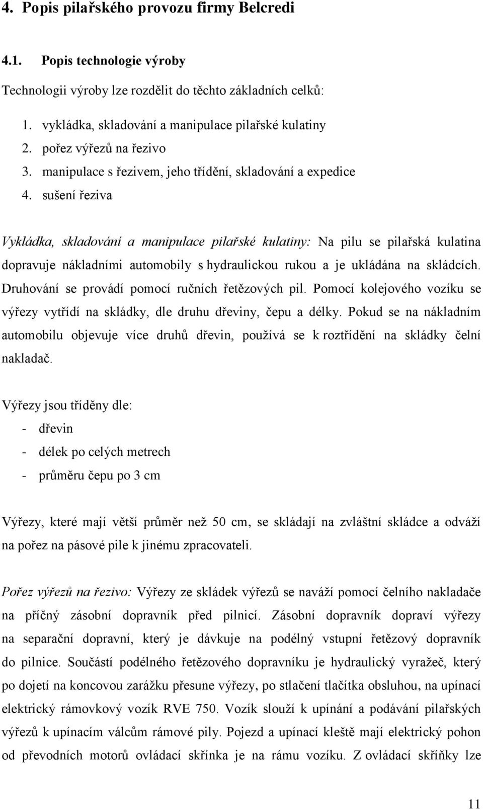 sušení řeziva Vykládka, skladování a manipulace pilařské kulatiny: Na pilu se pilařská kulatina dopravuje nákladními automobily s hydraulickou rukou a je ukládána na skládcích.