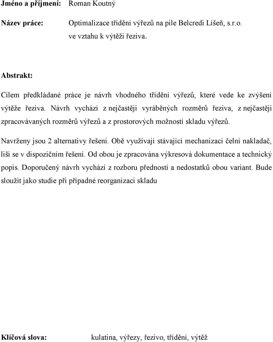 Návrh vychází z nejčastěji vyráběných rozměrů řeziva, z nejčastěji zpracovávaných rozměrů výřezů a z prostorových možností skladu výřezů. Navrženy jsou 2 alternativy řešení.