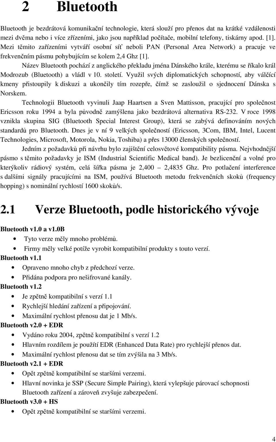 Název Bluetooth pochází z anglického překladu jména Dánského krále, kterému se říkalo král Modrozub (Bluetooth) a vládl v 10. století.