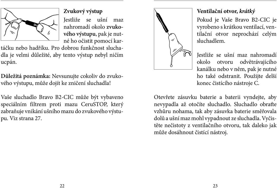 Vaše sluchadlo Bravo B2-CIC může být vybaveno speciálním filtrem proti mazu CeruSTOP, který zabraňuje vnikání ušního mazu do zvukového výstupu. Viz strana 27.