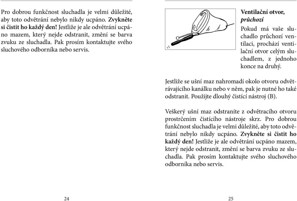 Ventilační otvor, průchozí Pokud má vaše sluchadlo průchozí ventilaci, prochází ventilační otvor celým sluchadlem, z jednoho konce na druhý.