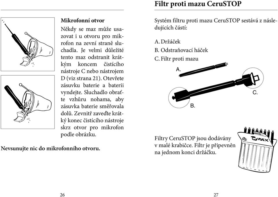 Sluchadlo obraťte vzhůru nohama, aby zásuvka baterie směřovala dolů. Zevnitř zaveďte krátký konec čistícího nástroje skrz otvor pro mikrofon podle obrázku.