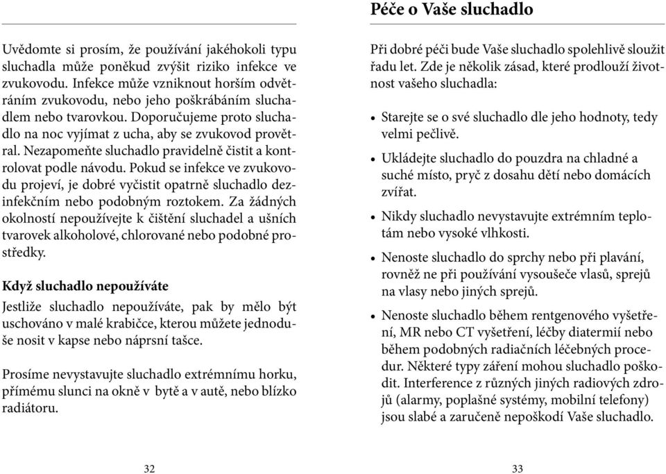 Nezapomeňte sluchadlo pravidelně čistit a kontrolovat podle návodu. Pokud se infekce ve zvukovodu projeví, je dobré vyčistit opatrně sluchadlo dezinfekčním nebo podobným roztokem.